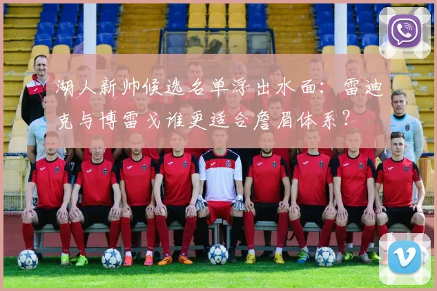 湖人新帅候选名单浮出水面：雷迪克与博雷戈谁更适合詹眉体系？
