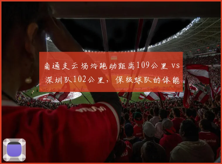 南通支云场均跑动距离109公里 vs 深圳队102公里，保级球队的体能差距