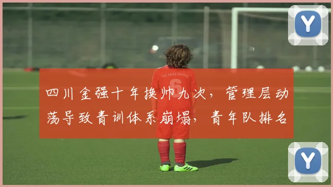 四川金强十年换帅九次，管理层动荡导致青训体系崩塌，青年队排名垫底