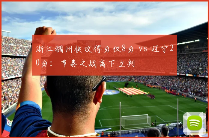 浙江稠州快攻得分仅8分 vs 辽宁20分：节奏之战高下立判