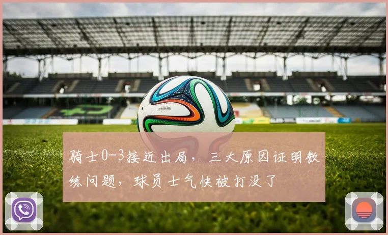 骑士0-3接近出局，三大原因证明教练问题，球员士气快被打没了